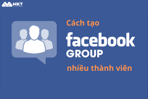 Cách tạo group facebook nhiều thành viên, bán hàng hiệu quả