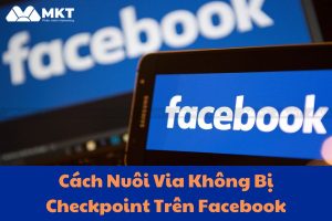 Cách Nuôi Via Không Bị Checkpoint Trên Facebook